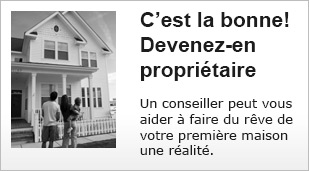 C’est la bonne…Devenez-en propriétaire. Un conseiller peut vous aider à faire du rêve de votre première maison une réalité.
