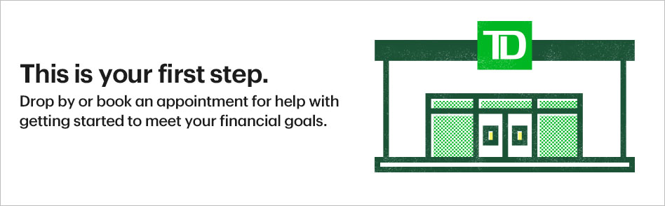 This is your first step. Drop by or book an appointment for help with getting started to meet your financial goals.